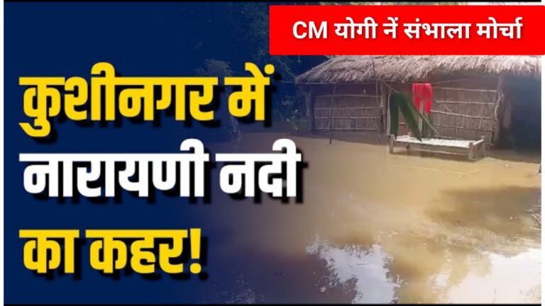 कुशीनगर में देर रात नारायणी का कहर, सीएम योगी ने खुद संभाला मोर्चा
